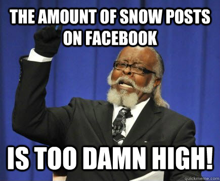 The amount of snow posts on facebook is too damn high!  Too Damn High
