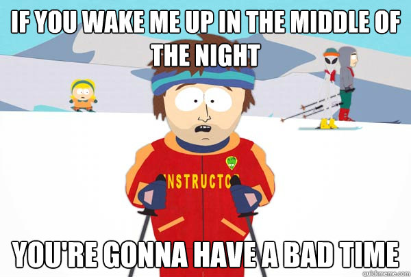 if you wake me up in the middle of the night You're gonna have a bad time  Super Cool Ski Instructor