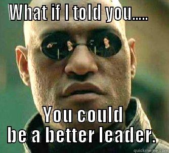 WHAT IF I TOLD YOU.....    YOU COULD BE A BETTER LEADER.  Matrix Morpheus