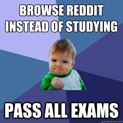 Browse reddit
instead of studying pass all exams  Success Kid