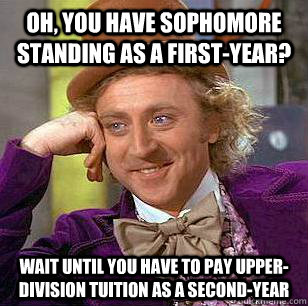 oh, you have sophomore standing as a first-year? wait until you have to pay upper-division tuition as a second-year - oh, you have sophomore standing as a first-year? wait until you have to pay upper-division tuition as a second-year  Condescending Wonka