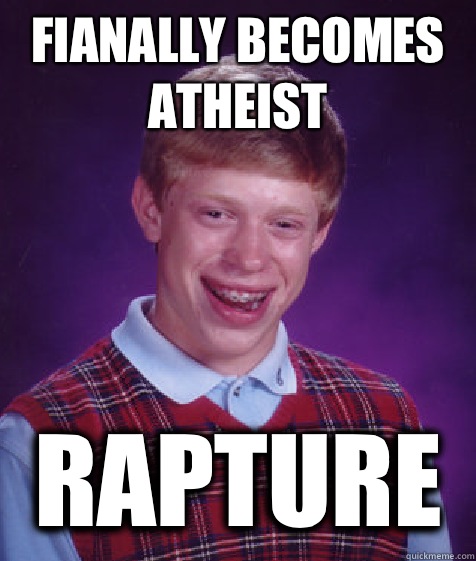 Fianally becomes atheist Rapture  Bad Luck Brian