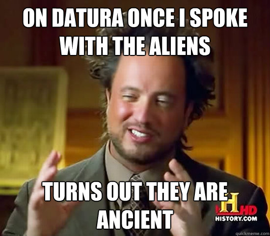 on datura once i spoke with the aliens turns out they are ancient - on datura once i spoke with the aliens turns out they are ancient  Ancient Aliens