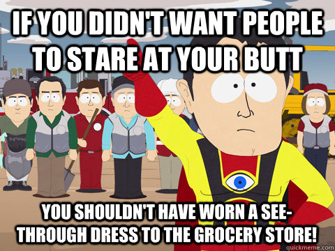 if you didn't want people to stare at your butt you shouldn't have worn a see-through dress to the grocery store!  Captain Hindsight