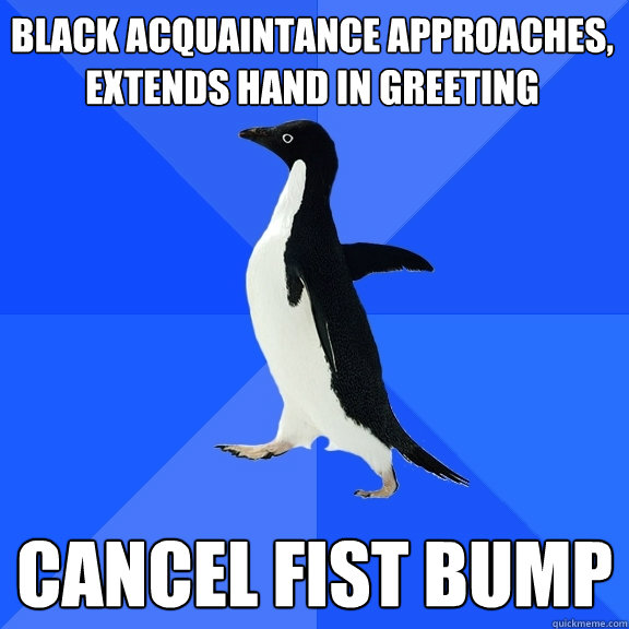 Black Acquaintance Approaches, extends hand in greeting cancel fist bump  Socially Awkward Penguin