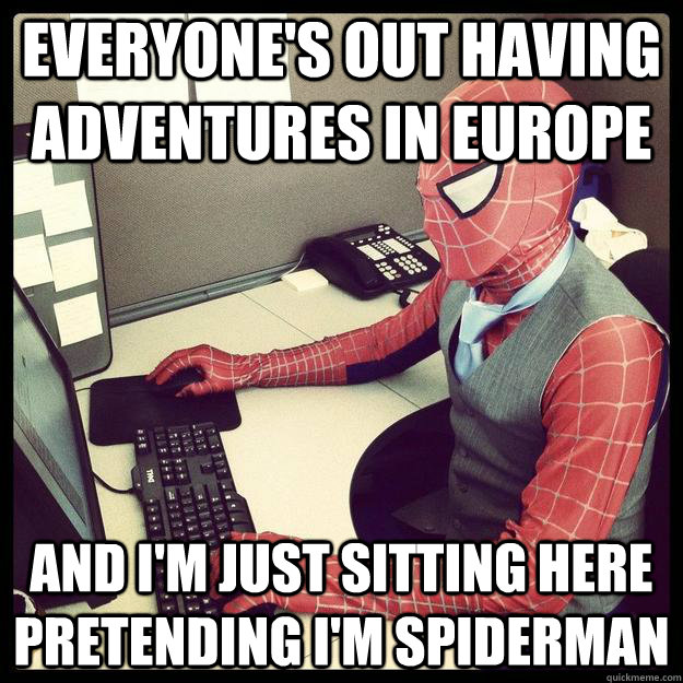 Everyone's out having adventures in Europe And I'm just sitting here pretending I'm spiderman  Business Spiderman