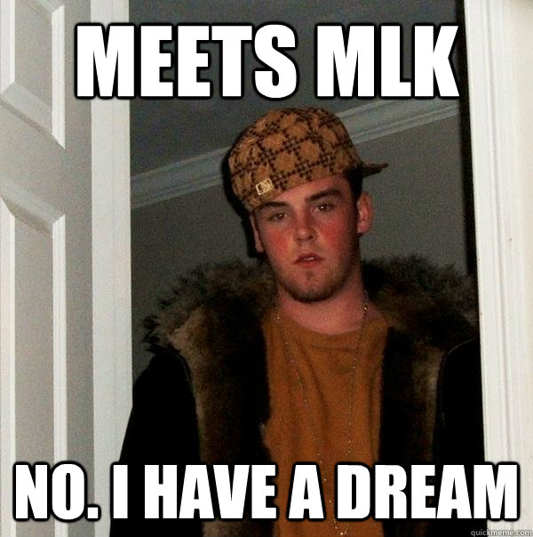 Meets MLK NO. I have a dream - Meets MLK NO. I have a dream  Scumbag Steve