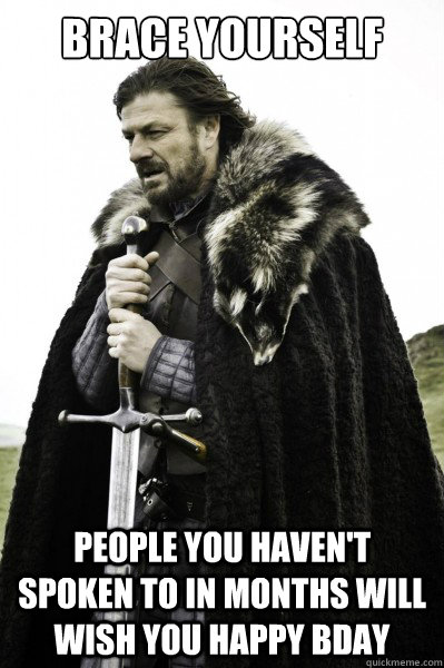 Brace yourself people you haven't spoken to in months will wish you happy bday  Brace Steve