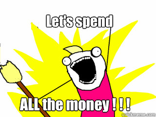 Let's spend ALL the money ! ! !    All The Things