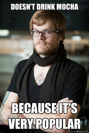 Doesn't drink mocha because it's very popular  Hipster Barista