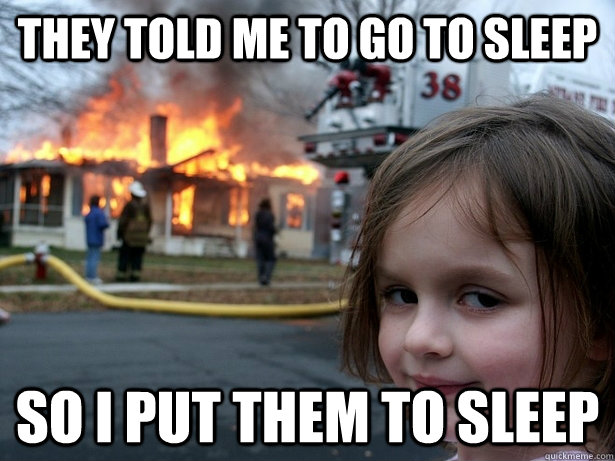 they told me to go to sleep so i put them to sleep  Disaster Girl