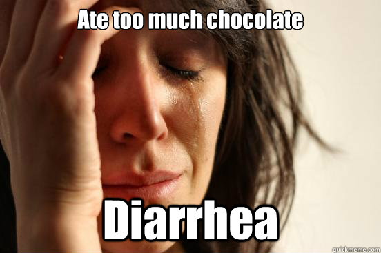 Ate too much chocolate Diarrhea   First World Problems