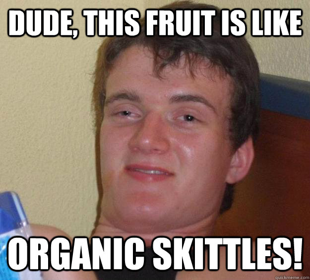 Dude, this fruit is like organic skittles!  10 Guy