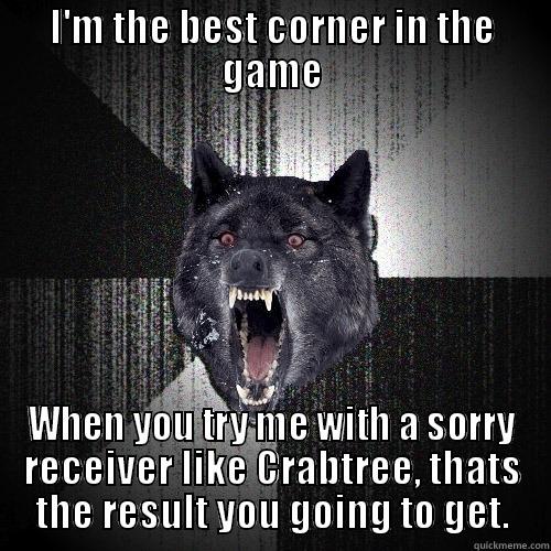 I'M THE BEST CORNER IN THE GAME WHEN YOU TRY ME WITH A SORRY RECEIVER LIKE CRABTREE, THATS THE RESULT YOU GOING TO GET. Insanity Wolf