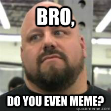 Bro, Do you even meme? - Bro, Do you even meme?  Do you even lift guy