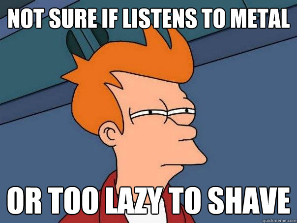 not sure if listens to metal or too lazy to shave  Futurama Fry