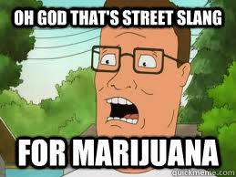 Oh god that's street slang  for marijuana   Hank Hill
