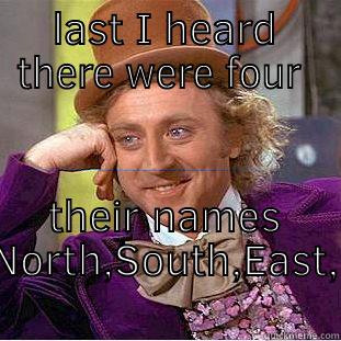 LAST I HEARD THERE WERE FOUR  THEIR NAMES NORTH,SOUTH,EAST,WEST Creepy Wonka