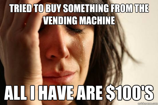 Tried to buy something from the vending machine all i have are $100's  First World Problems