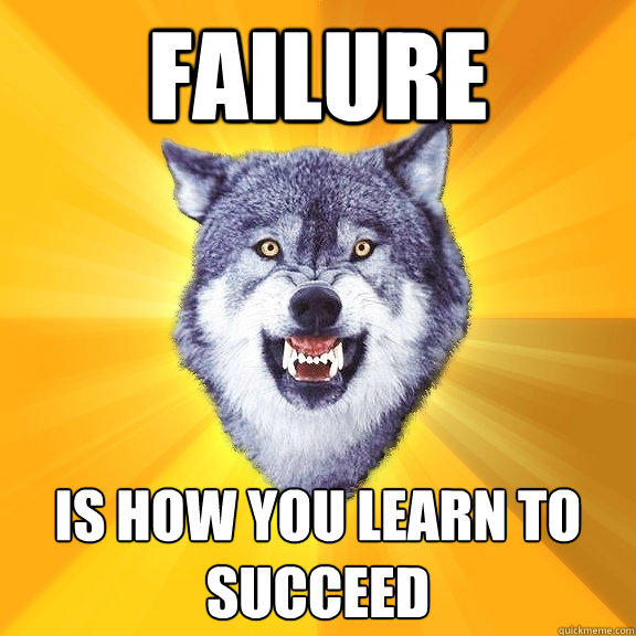 FAILURE IS HOW YOU LEARN TO SUCCEED - FAILURE IS HOW YOU LEARN TO SUCCEED  Courage Wolf