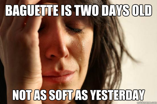 baguette is two days old Not as soft as yesterday  First World Problems