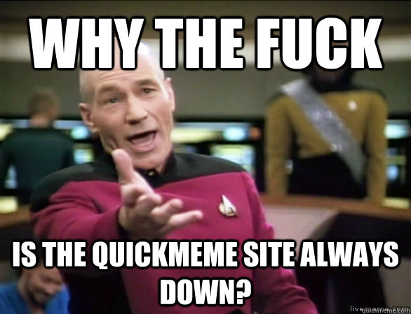 WHY THE FUCK IS THE QUICKMEME SITE ALWAYS DOWN?  Annoyed Picard HD