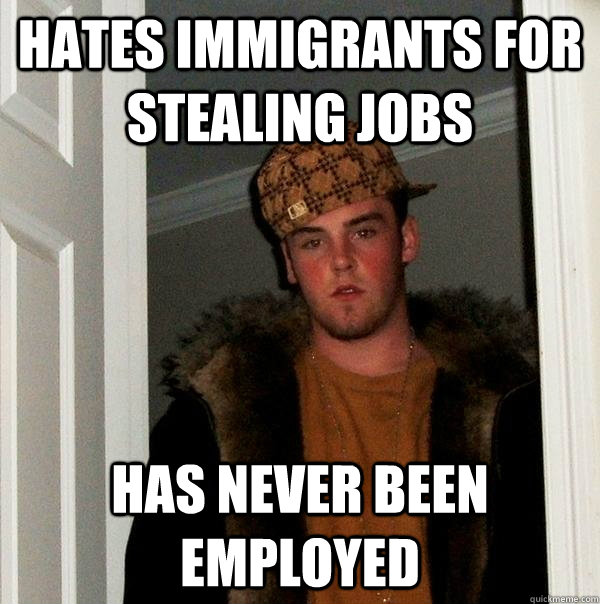 hates immigrants for stealing jobs has never been employed  Scumbag Steve