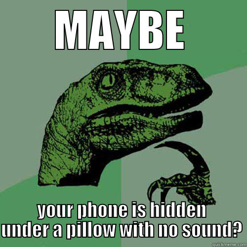 MAYBE YOUR PHONE IS HIDDEN UNDER A PILLOW WITH NO SOUND? Philosoraptor