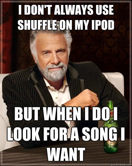 I don't always use shuffle on my iPod But when I do I look for a song I want  The Most Interesting Man In The World