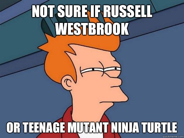 Not sure if Russell Westbrook Or Teenage Mutant Ninja Turtle  Futurama Fry
