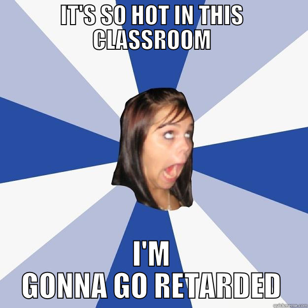 IT'S SO HOT IN THIS CLASSROOM I'M GONNA GO RETARDED Annoying Facebook Girl
