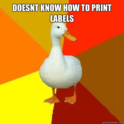 DOESNT KNOW HOW TO PRINT LABELS   Tech Impaired Duck