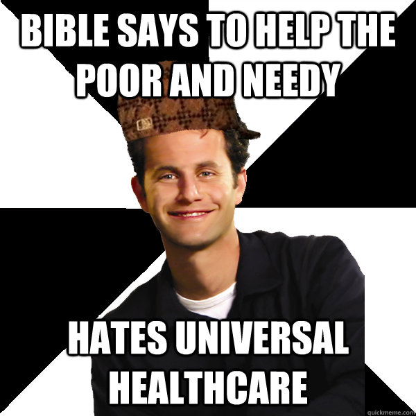 Bible says to help the poor and needy hates universal healthcare  Scumbag Christian