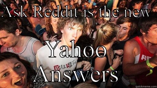 ASK REDDIT IS THE NEW  YAHOO ANSWERS Sudden Clarity Clarence