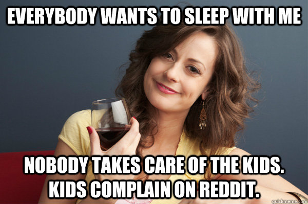 Everybody Wants to Sleep With Me Nobody Takes care of the Kids. Kids complain on Reddit.  Forever Resentful Mother