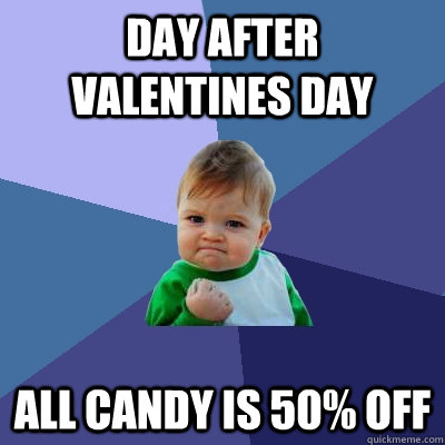 Day after Valentines Day All candy is 50% off - Day after Valentines Day All candy is 50% off  Success Kid