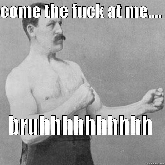 COME THE FUCK AT ME....  BRUHHHHHHHHHH overly manly man