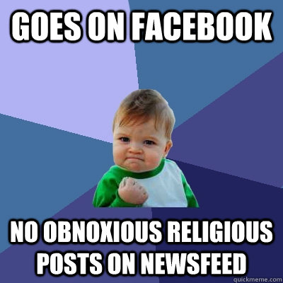 Goes on facebook no obnoxious religious posts on newsfeed - Goes on facebook no obnoxious religious posts on newsfeed  Success Kid