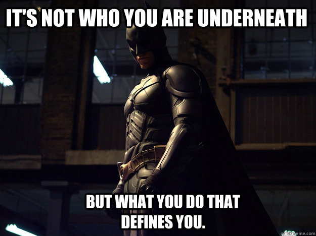 It's not who you are underneath But what you do that defines you. - It's not who you are underneath But what you do that defines you.  Batman fear