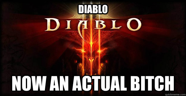 Diablo Now an actual bitch  