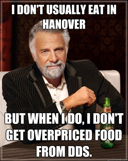 I don't usually eat in Hanover But when I do, I don't get overpriced food from DDS. - I don't usually eat in Hanover But when I do, I don't get overpriced food from DDS.  The Most Interesting Man In The World