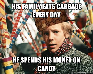 his family eats cabbage every day he spends his money on candy  - his family eats cabbage every day he spends his money on candy   Scumbag Charlie Bucket