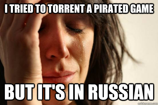I tried to torrent a pirated game But it's in russian  First World Problems