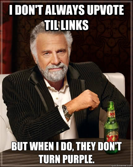 I don't always upvote TIL links but when I do, they don't turn purple.  The Most Interesting Man In The World