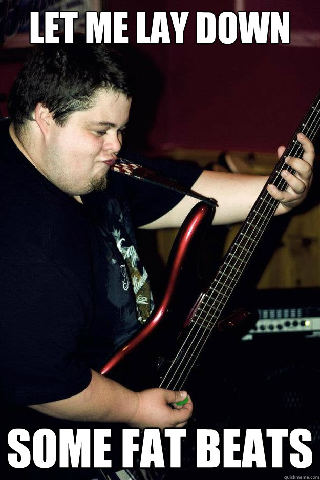 Let me lay down Some fat beats - Let me lay down Some fat beats  Bass-Shredding Bobby