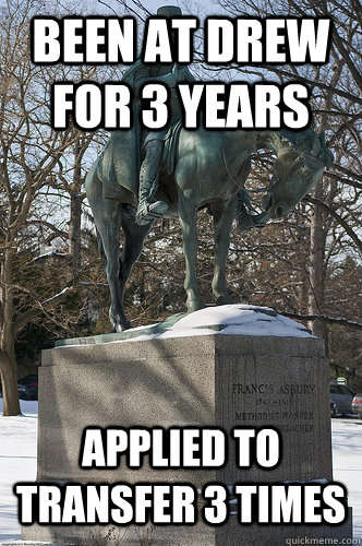been at drew for 3 years applied to transfer 3 times   Drew University Meme