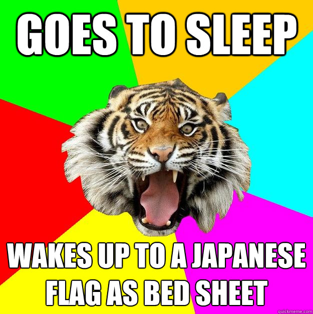 Goes to sleep Wakes up to a japanese flag as bed sheet  Time of the Month Tiger