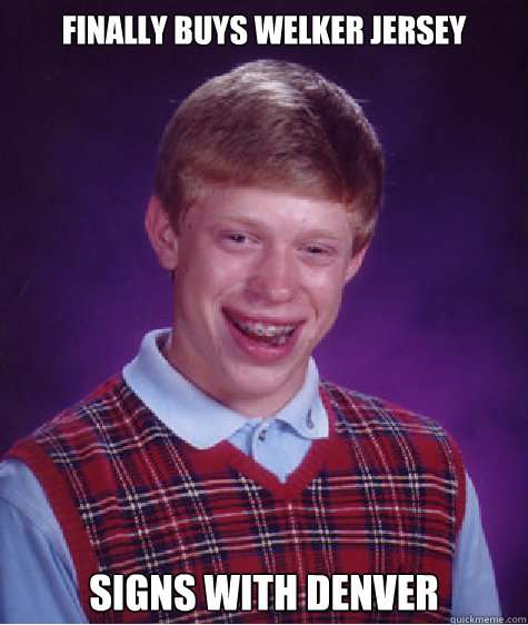 Finally buys welker jersey signs with denver - Finally buys welker jersey signs with denver  Bad Luck Brian