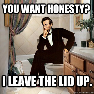 YOU WANT HONESTY? I LEAVE THE LID UP.  