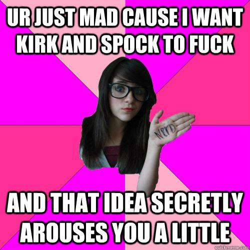ur just mad cause i want kirk and spock to fuck And that idea secretly arouses you a little - ur just mad cause i want kirk and spock to fuck And that idea secretly arouses you a little  Fake Nerd Girl